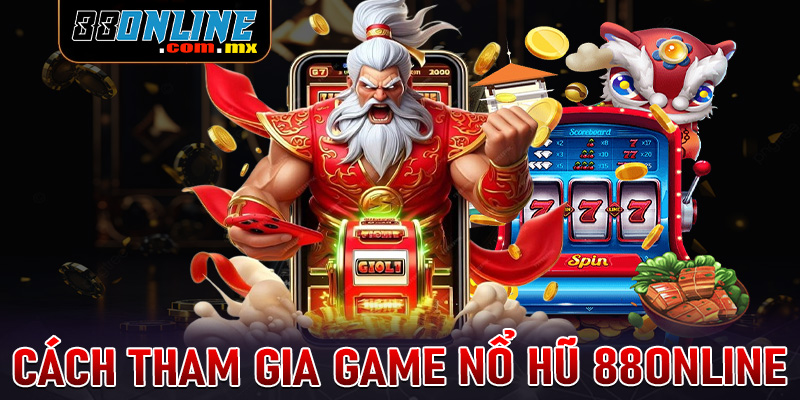 Hướng dẫn đầy đủ các bước tham gia cá cược nổ hũ 88online