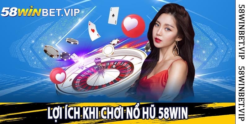 Lợi Ích Khi Chơi Nổ Hũ 58win